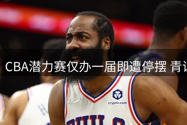 CBA潜力赛仅办一届即遭停摆 青训探索为何昙花一现